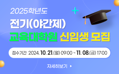 2025학년도 전기(야간제) 교육대학원 신입생 모집 접수기간   2024. 10. 21. 09:00 ~ 11. 08. 17:00 자세히보기